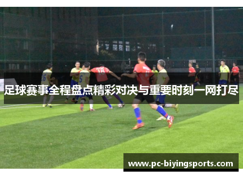 足球赛事全程盘点精彩对决与重要时刻一网打尽